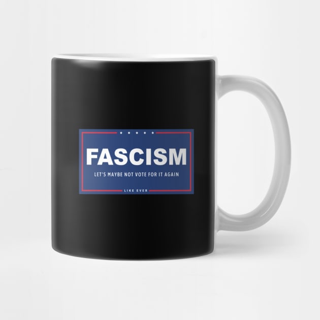 Fascism - Let's Maybe Not Vote For It Again by tommartinart